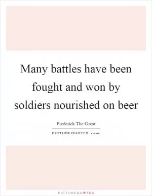 Many battles have been fought and won by soldiers nourished on beer Picture Quote #1
