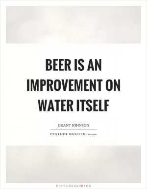 Beer is an improvement on water itself Picture Quote #1