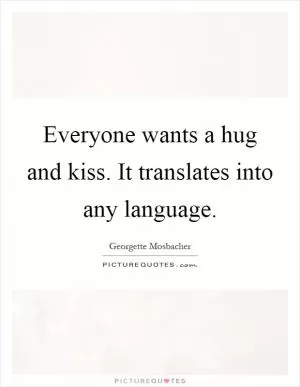 Everyone wants a hug and kiss. It translates into any language Picture Quote #1
