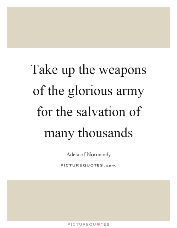 Take up the weapons of the glorious army for the salvation of many thousands Picture Quote #1