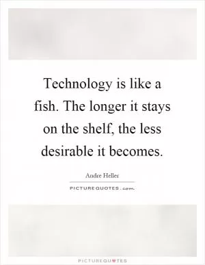 Technology is like a fish. The longer it stays on the shelf, the less desirable it becomes Picture Quote #1