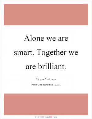 Alone we are smart. Together we are brilliant Picture Quote #1
