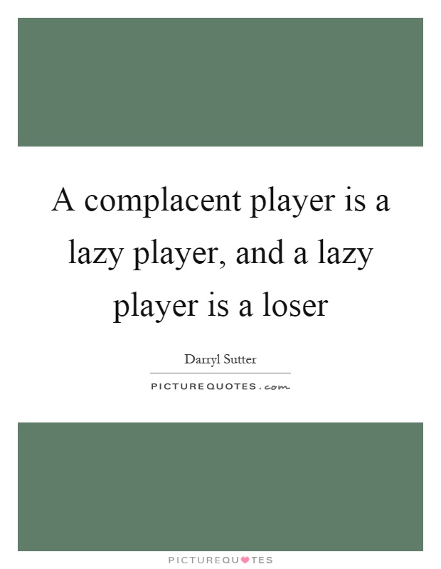 A complacent player is a lazy player, and a lazy player is a loser Picture Quote #1