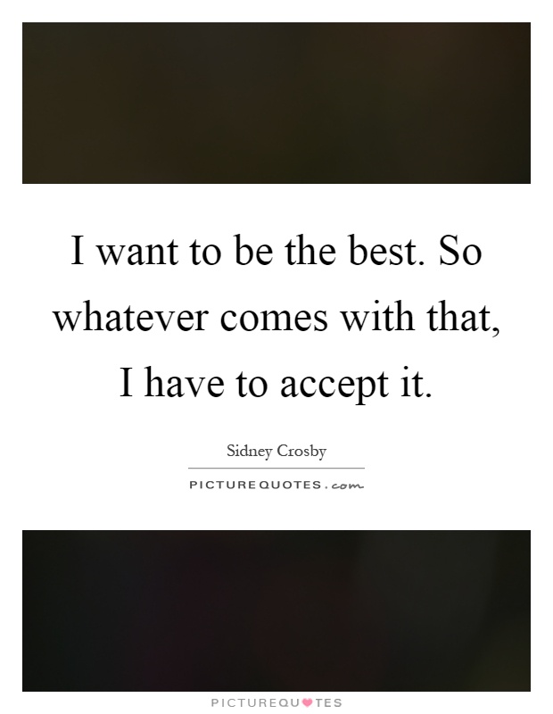 I want to be the best. So whatever comes with that, I have to accept it Picture Quote #1