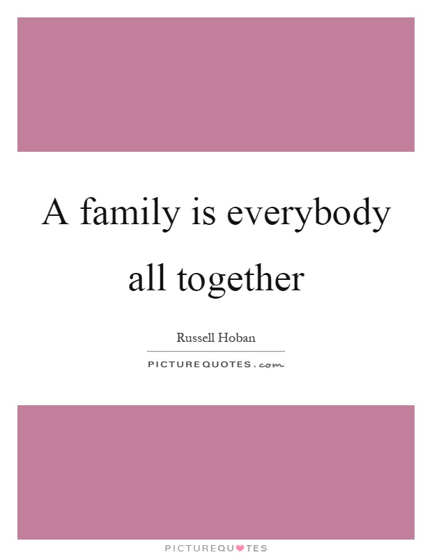 A family is everybody all together Picture Quote #1