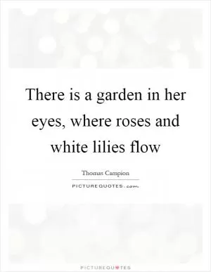 There is a garden in her eyes, where roses and white lilies flow Picture Quote #1