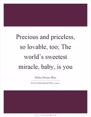 Precious and priceless, so lovable, too; The world’s sweetest miracle, baby, is you Picture Quote #1
