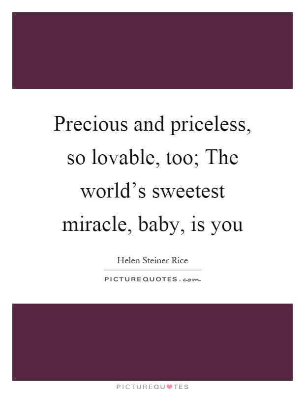 Precious and priceless, so lovable, too; The world's sweetest miracle, baby, is you Picture Quote #1