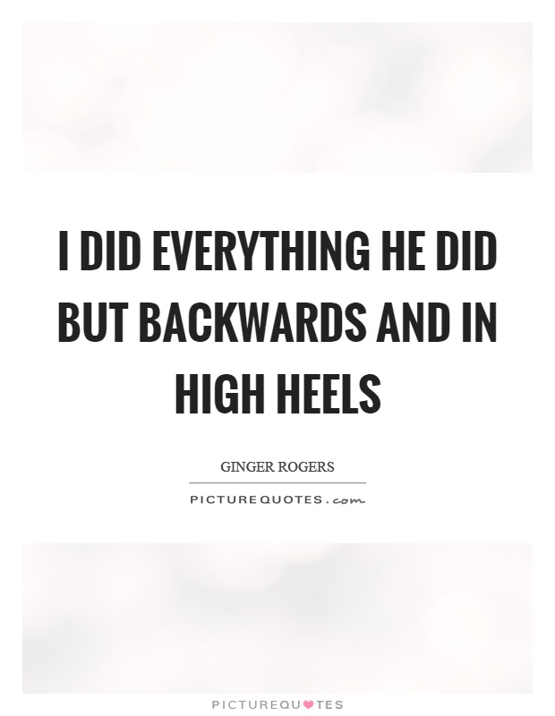 I did everything he did but backwards and in high heels Picture Quote #1