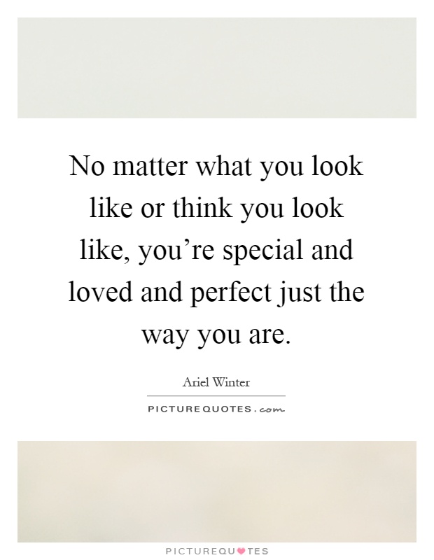 No matter what you look like or think you look like, you're special and loved and perfect just the way you are Picture Quote #1