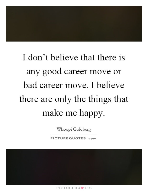 I don't believe that there is any good career move or bad career move. I believe there are only the things that make me happy Picture Quote #1