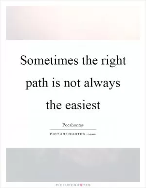Sometimes the right path is not always the easiest Picture Quote #1