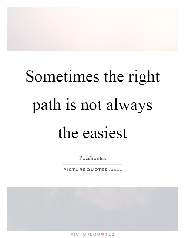 Sometimes the right path is not always the easiest Picture Quote #1