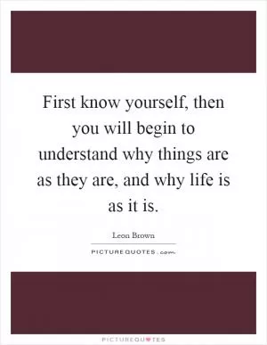 First know yourself, then you will begin to understand why things are as they are, and why life is as it is Picture Quote #1