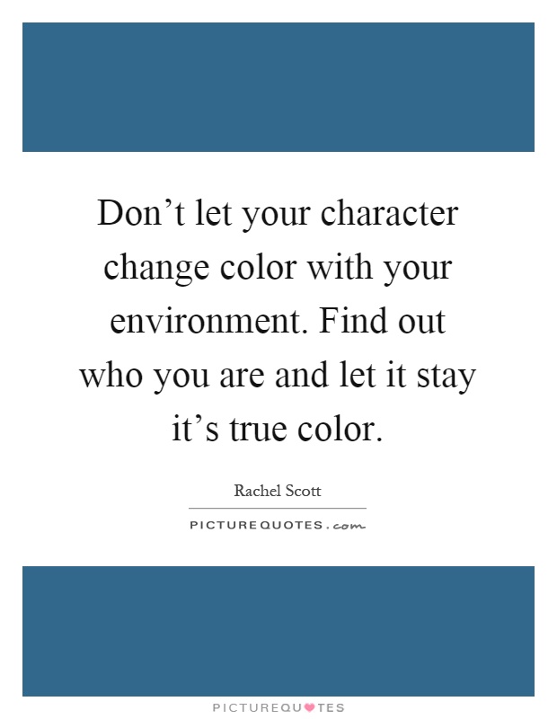 Don't let your character change color with your environment. Find out who you are and let it stay it's true color Picture Quote #1