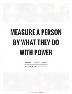 Measure a person by what they do with power Picture Quote #1