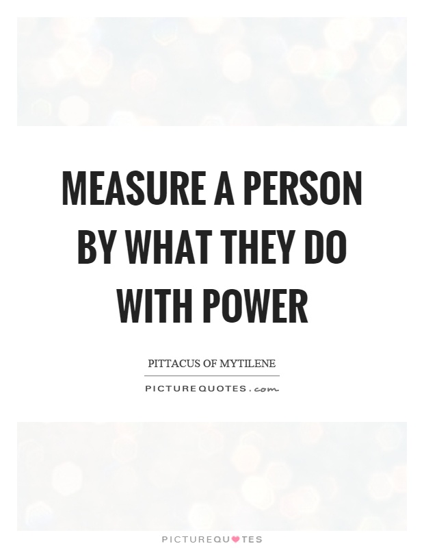 Measure a person by what they do with power Picture Quote #1