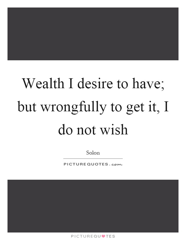 Wealth I desire to have; but wrongfully to get it, I do not wish Picture Quote #1