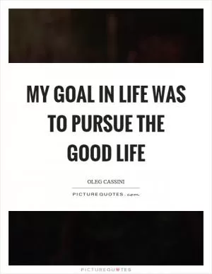 My goal in life was to pursue the good life Picture Quote #1