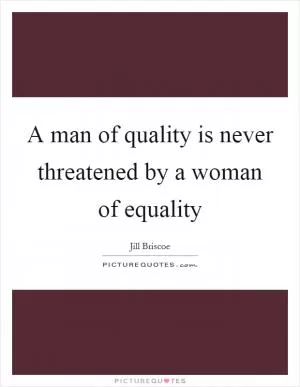 A man of quality is never threatened by a woman of equality Picture Quote #1