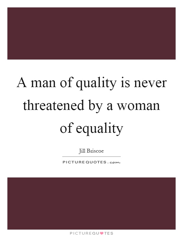 A man of quality is never threatened by a woman of equality Picture Quote #1