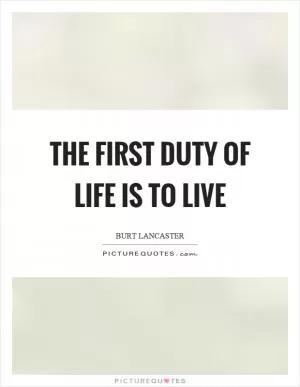 The first duty of life is to live Picture Quote #1