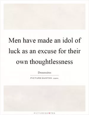 Men have made an idol of luck as an excuse for their own thoughtlessness Picture Quote #1