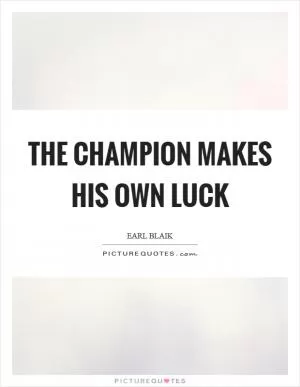 The champion makes his own luck Picture Quote #1