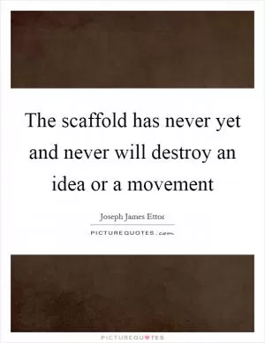 The scaffold has never yet and never will destroy an idea or a movement Picture Quote #1
