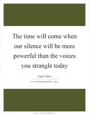 The time will come when our silence will be more powerful than the voices you strangle today Picture Quote #1