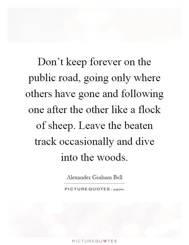 Don't keep forever on the public road, going only where others have gone and following one after the other like a flock of sheep. Leave the beaten track occasionally and dive into the woods Picture Quote #1