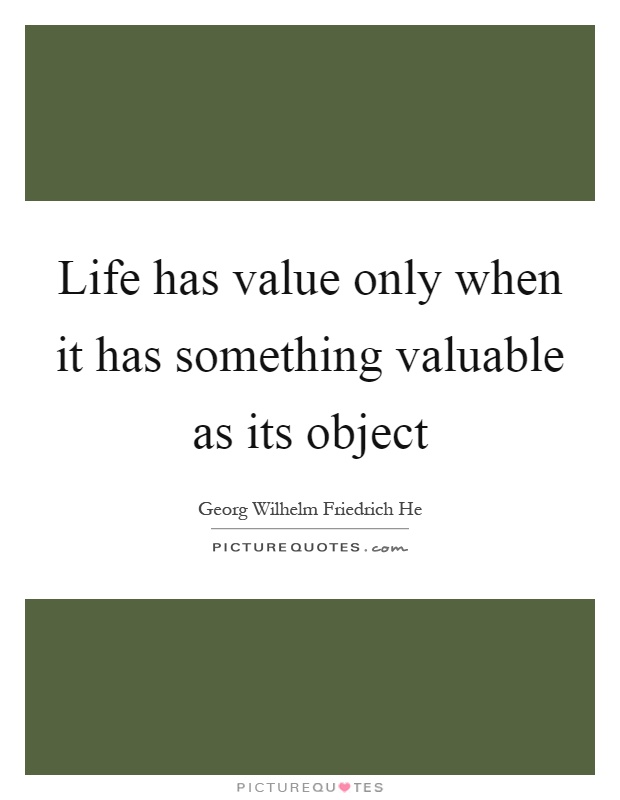Life has value only when it has something valuable as its object Picture Quote #1