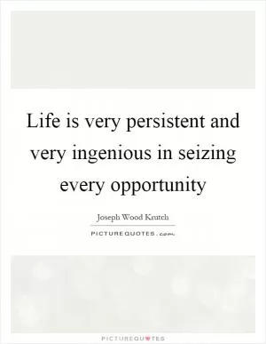 Life is very persistent and very ingenious in seizing every opportunity Picture Quote #1