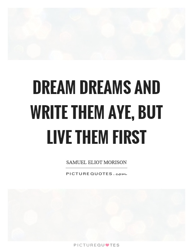 Dream dreams and write them aye, but live them first Picture Quote #1