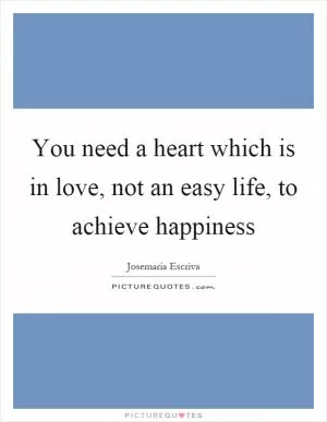 You need a heart which is in love, not an easy life, to achieve happiness Picture Quote #1