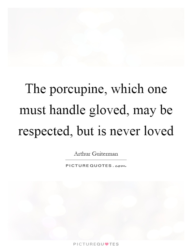 The porcupine, which one must handle gloved, may be respected, but is never loved Picture Quote #1