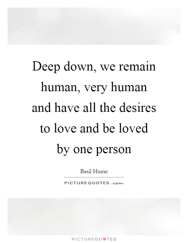 Deep down, we remain human, very human and have all the desires to love and be loved by one person Picture Quote #1