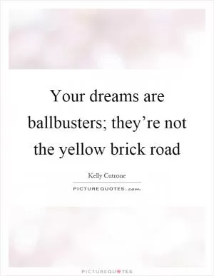 Your dreams are ballbusters; they’re not the yellow brick road Picture Quote #1