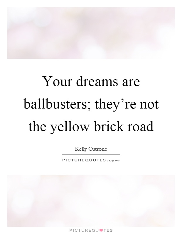 Your dreams are ballbusters; they're not the yellow brick road Picture Quote #1