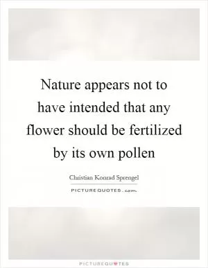 Nature appears not to have intended that any flower should be fertilized by its own pollen Picture Quote #1