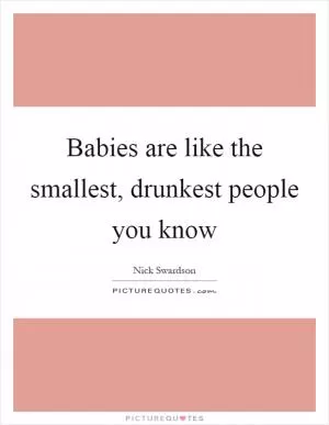 Babies are like the smallest, drunkest people you know Picture Quote #1