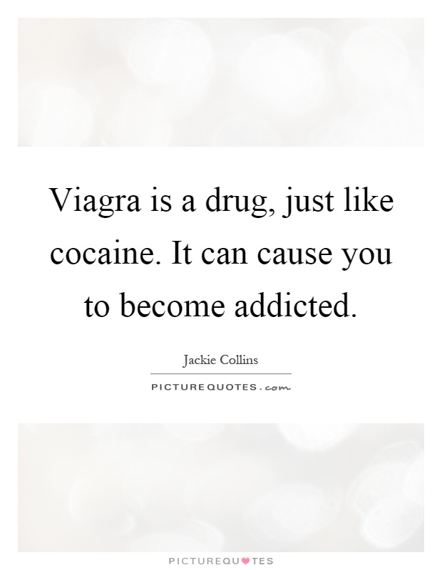 Viagra is a drug, just like cocaine. It can cause you to become addicted Picture Quote #1