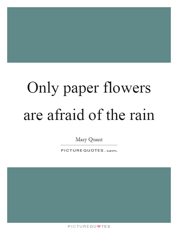Only paper flowers are afraid of the rain Picture Quote #1