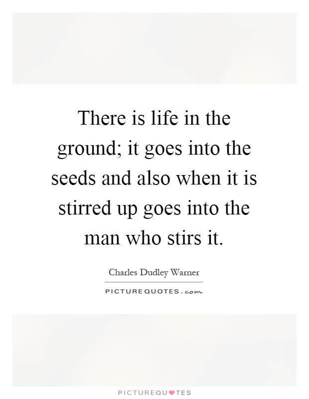 There is life in the ground; it goes into the seeds and also when it is stirred up goes into the man who stirs it Picture Quote #1