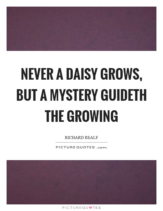 Never a daisy grows, but a mystery guideth the growing Picture Quote #1