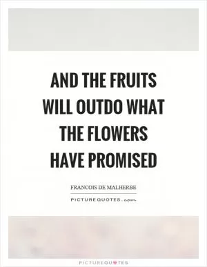 And the fruits will outdo what the flowers have promised Picture Quote #1