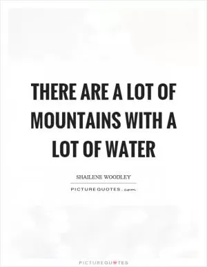 There are a lot of mountains with a lot of water Picture Quote #1