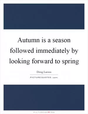 Autumn is a season followed immediately by looking forward to spring Picture Quote #1
