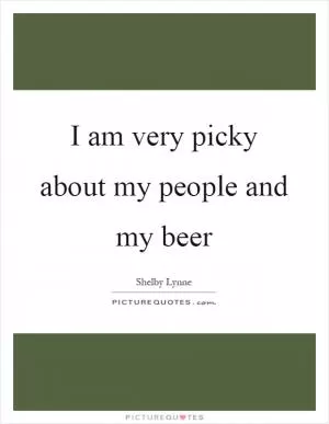 I am very picky about my people and my beer Picture Quote #1