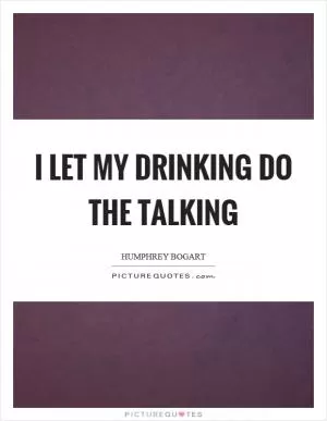 I let my drinking do the talking Picture Quote #1